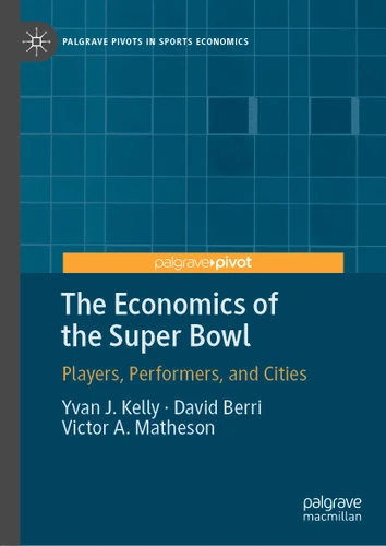 The Economics of the Super Bowl: Players, Performers, and Cities (Palgrave Pivots in Sports Economics) book cover by Yvan J. Kelly, David Berri, Victor A. Matheson