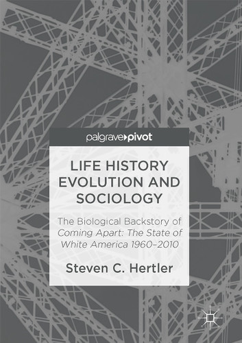 Life History Evolution and Sociology: The Biological Backstory of Coming Apart: The State of White America 1960-2010 book cover by Steven C. Hertler