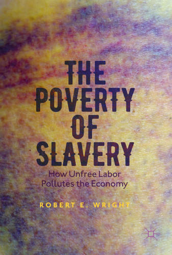 The Poverty of Slavery: How Unfree Labor Pollutes the Economy book cover by Robert E. Wright