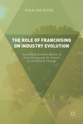 The Role of Franchising on Industry Evolution: Assessing the Emergence of Franchising and its Impact on Structural Change book cover by Rosalind Beere