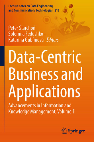 Data-Centric Business and Applications: Advancements in Information and Knowledge Management, Volume 1 (Lecture Notes on Data Engineering and Communications Technologies #213) book cover by 