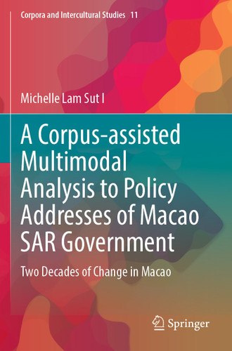 A Corpus-assisted Multimodal Analysis to Policy Addresses of Macao SAR Government: Two Decades of Change in Macao (Corpora and Intercultural Studies #11) book cover by Michelle Lam Sut I