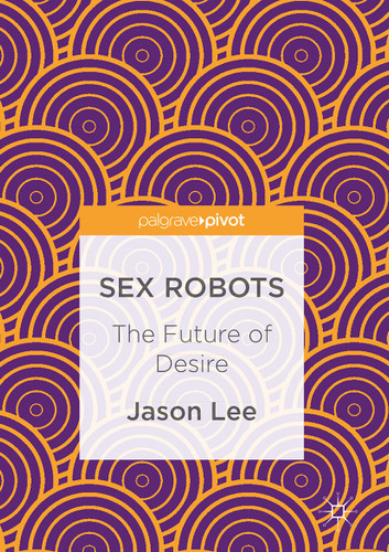 Sex Robots: The Future of Desire book cover by Jason Lee