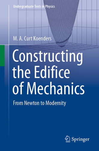 Constructing the Edifice of Mechanics: From Newton to Modernity (Undergraduate Texts in Physics) book cover by M.A. Curt Koenders
