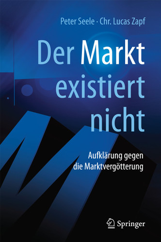 "Der Markt" existiert nicht: Aufklärung gegen die Marktvergötterung book cover by Peter Seele, Chr. Lucas Zapf
