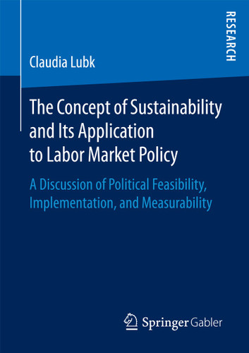 The Concept of Sustainability and Its Application to Labor Market Policy: A Discussion of Political Feasibility, Implementation, and Measurability book cover by Claudia Lubk