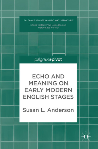 Echo and Meaning on Early Modern English Stages (Palgrave Studies in Music and Literature) book cover by Susan L. Anderson