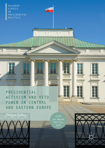 Presidential Activism and Veto Power in Central and Eastern Europe (Palgrave Studies in Presidential Politics) book cover by Philipp Köker