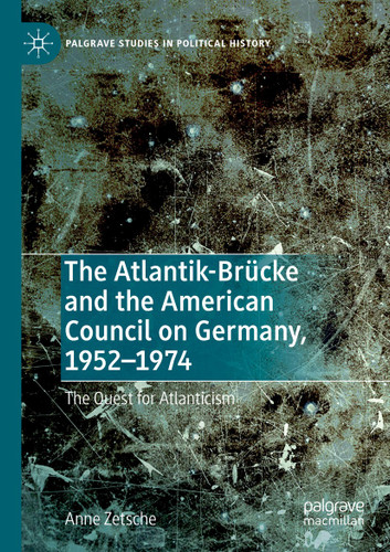 The Atlantik-Brücke and the American Council on Germany, 1952–1974: The Quest for Atlanticism (Palgrave Studies in Political History) book cover by Anne Zetsche