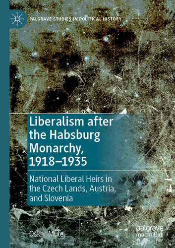 Liberalism after the Habsburg Monarchy, 1918–1935: National Liberal Heirs in the Czech Lands, Austria, and Slovenia (Palgrave Studies in Political History) book cover by Oskar Mulej