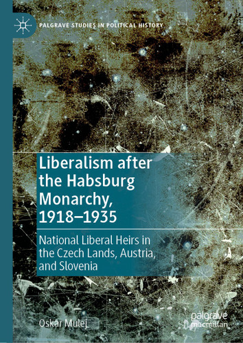 Liberalism after the Habsburg Monarchy, 1918–1935: National Liberal Heirs in the Czech Lands, Austria, and Slovenia (Palgrave Studies in Political History) book cover by Oskar Mulej