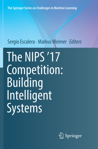 The NIPS '17 Competition: Building Intelligent Systems (The Springer Series on Challenges in Machine Learning) book cover by 