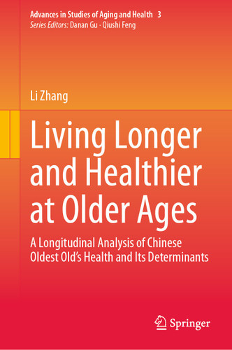 Living Longer and Healthier at Older Ages: A Longitudinal Analysis of Chinese Oldest Old’s Health and Its Determinants (Advances in Studies of Aging and Health #3) book cover by Li Zhang
