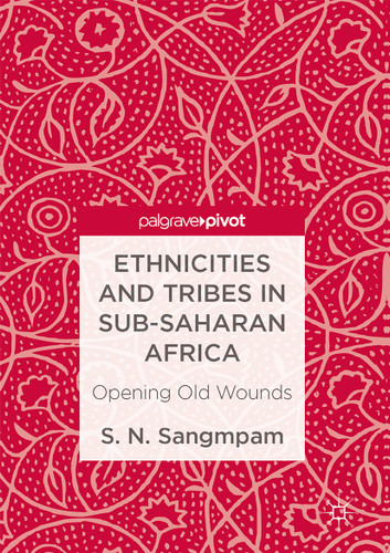 Ethnicities and Tribes in Sub-Saharan Africa: Opening Old Wounds book cover by S. N. Sangmpam