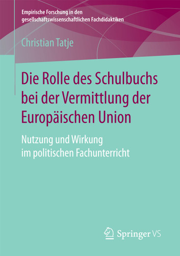 Die Rolle des Schulbuchs bei der Vermittlung der Europäischen Union: Nutzung und Wirkung im politischen Fachunterricht (Empirische Forschung in den gesellschaftswissenschaftlichen Fachdidaktiken) book cover by Christian Tatje