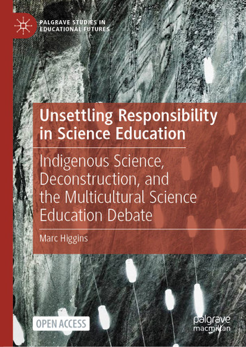 Unsettling Responsibility in Science Education: Indigenous Science, Deconstruction, and the Multicultural Science Education Debate (Palgrave Studies in Educational Futures) book cover by Marc Higgins