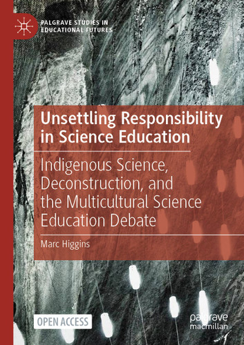 Unsettling Responsibility in Science Education: Indigenous Science, Deconstruction, and the Multicultural Science Education Debate (Palgrave Studies in Educational Futures) book cover by Marc Higgins