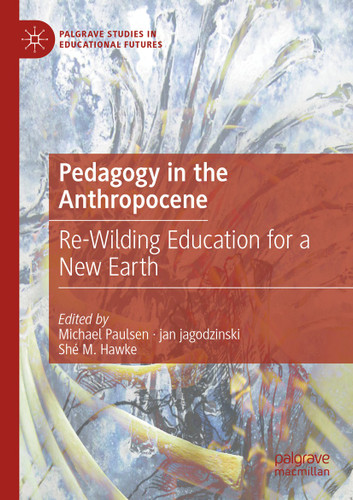 Pedagogy in the Anthropocene: Re-Wilding Education for a New Earth (Palgrave Studies in Educational Futures) book cover by 