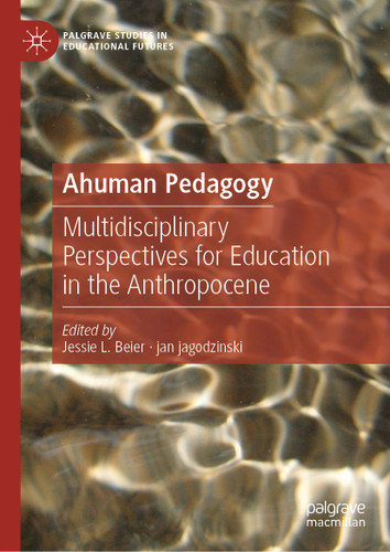 Ahuman Pedagogy: Multidisciplinary Perspectives for Education in the Anthropocene (Palgrave Studies in Educational Futures) book cover by 