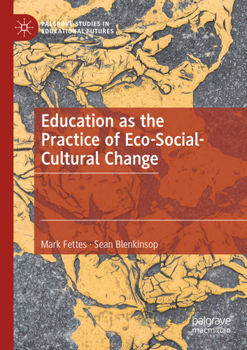 Education as the Practice of Eco-Social-Cultural Change (Palgrave Studies in Educational Futures) book cover by Mark Fettes, Sean Blenkinsop