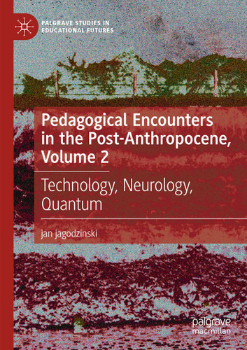 Pedagogical Encounters in the Post-Anthropocene, Volume 2: Technology, Neurology, Quantum (Palgrave Studies in Educational Futures) book cover by jan jagodzinski