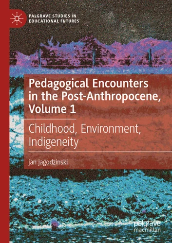 Pedagogical Encounters in the Post-Anthropocene, Volume 1: Childhood, Environment, Indigeneity (Palgrave Studies in Educational Futures) book cover by jan jagodzinski
