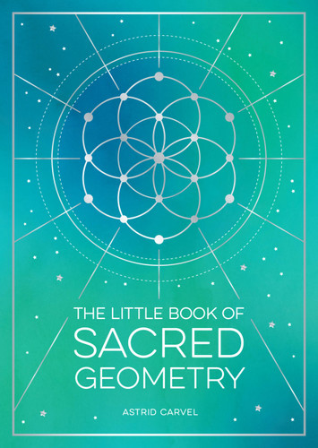 The Little Book of Sacred Geometry: How to Harness the Power of Cosmic Patterns, Signs and Symbols (Little Book of) book cover by Astrid Carvel