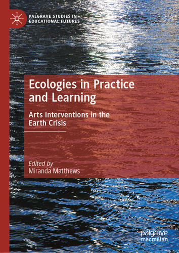 Ecologies in Practice and Learning: Arts Interventions in the Earth Crisis (Palgrave Studies in Educational Futures) book cover by 