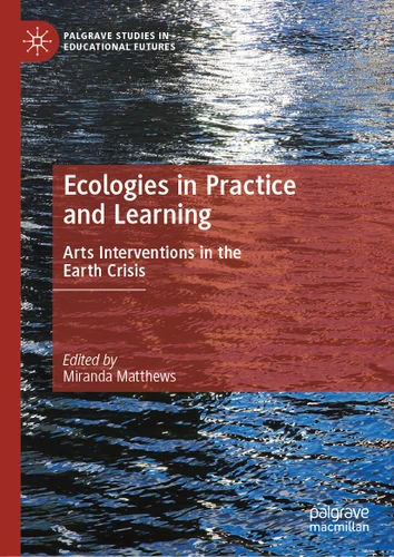 Ecologies in Practice and Learning: Arts Interventions in the Earth Crisis (Palgrave Studies in Educational Futures) book cover by 