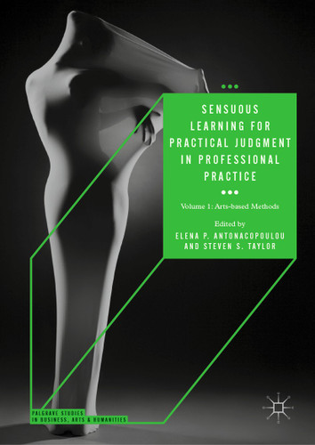 Sensuous Learning for Practical Judgment in Professional Practice: Volume 1: Arts-based Methods (Palgrave Studies in Business, Arts and Humanities) book cover by 