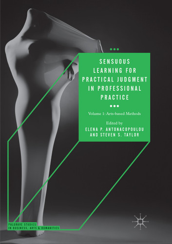 Sensuous Learning for Practical Judgment in Professional Practice: Volume 1: Arts-based Methods (Palgrave Studies in Business, Arts and Humanities) book cover by 