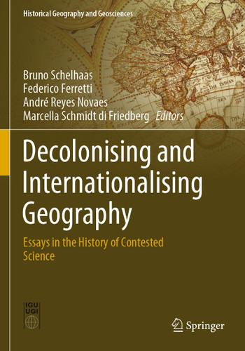 Decolonising and Internationalising Geography: Essays in the History of Contested Science (Historical Geography and Geosciences) book cover by 