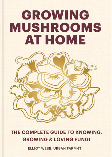 Growing Mushrooms at Home: The Complete Guide to Knowing, Growing and Loving Fungi book cover by Elliot Webb