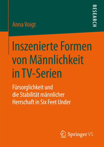 Inszenierte Formen von Männlichkeit in TV-Serien: Fürsorglichkeit und die Stabilität männlicher Herrschaft in Six Feet Under book cover by Anna Voigt