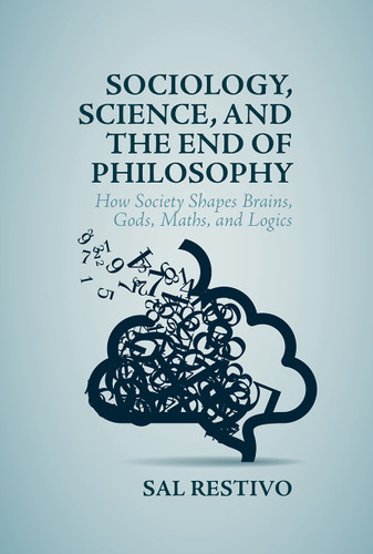 Sociology, Science, and the End of Philosophy: How Society Shapes Brains, Gods, Maths, and Logics book cover by Sal Restivo