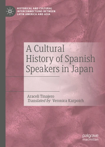 A Cultural History of Spanish Speakers in Japan (Historical and Cultural Interconnections between Latin America and Asia) book cover by Araceli Tinajero