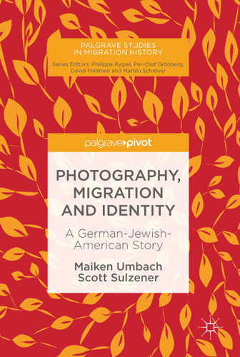 Photography, Migration and Identity: A German-Jewish-American Story (Palgrave Studies in Migration History) book cover by Maiken Umbach, Scott Sulzener