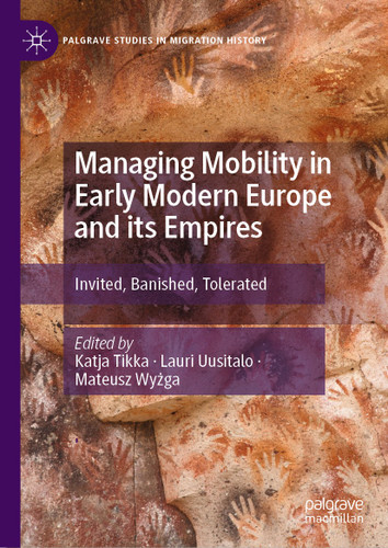 Managing Mobility in Early Modern Europe and its Empires: Invited, Banished, Tolerated (Palgrave Studies in Migration History) book cover by 