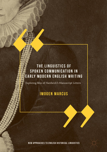 The Linguistics of Spoken Communication in Early Modern English Writing: Exploring Bess of Hardwick's Manuscript Letters (New Approaches to English Historical Linguistics) book cover by Imogen Marcus