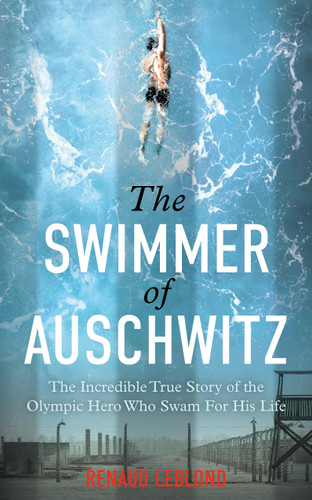 The Swimmer of Auschwitz: The Incredible True Story of the Olympic Hero Who Swam For His Life book cover by Renaud Leblond