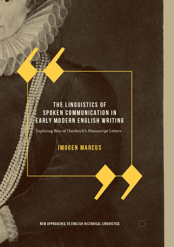 The Linguistics of Spoken Communication in Early Modern English Writing: Exploring Bess of Hardwick's Manuscript Letters (New Approaches to English Historical Linguistics) book cover by Imogen Marcus