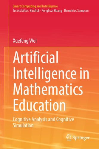 Artificial Intelligence in Mathematics Education: Cognitive Analysis and Cognitive Simulation (Smart Computing and Intelligence) book cover by Xuefeng Wei