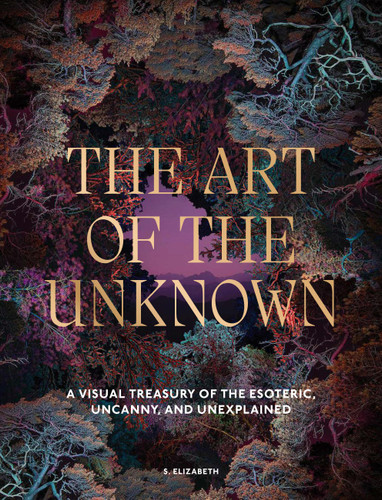 The Art of the Unknown: A Visual Treasury of the Esoteric, Uncanny and Unexplained (Art in the Margins) book cover by S. Elizabeth