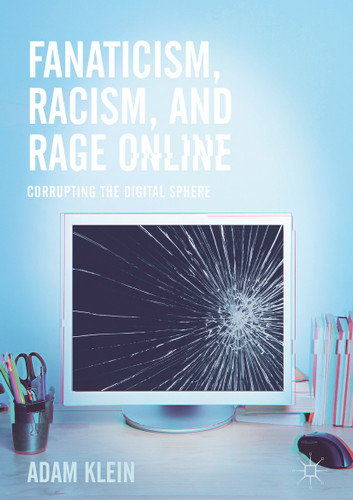 Fanaticism, Racism, and Rage Online: Corrupting the Digital Sphere book cover by Adam Klein