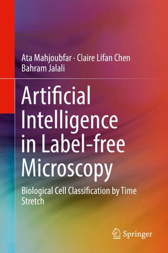 Artificial Intelligence in Label-free Microscopy: Biological Cell Classification by Time Stretch book cover by Ata Mahjoubfar, Claire Lifan Chen, Bahram Jalali