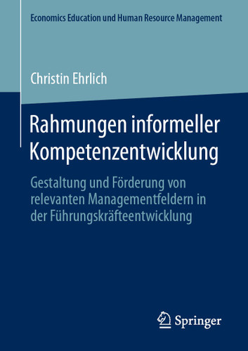 Rahmungen informeller Kompetenzentwicklung: Gestaltung und Förderung von relevanten Managementfeldern in der Führungskräfteentwicklung (Economics Education und Human Resource Management) book cover by Christin Ehrlich