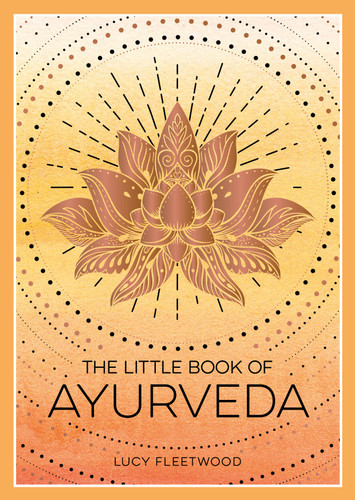 The Little Book of Ayurveda: A Beginner's Guide to the Art of Balancing Mind, Body and Spirit book cover by Lucy Fleetwood