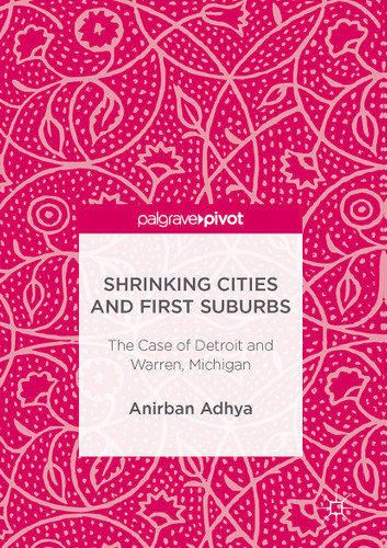 Shrinking Cities and First Suburbs: The Case of Detroit and Warren, Michigan book cover by Anirban Adhya
