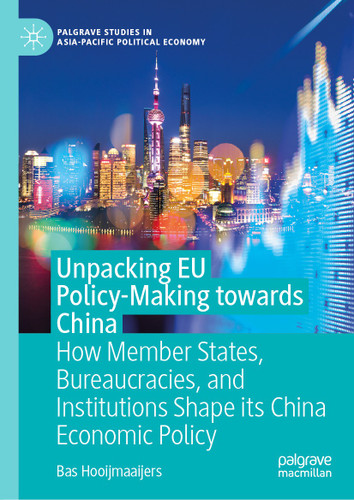 Unpacking EU Policy-Making towards China: How Member States, Bureaucracies, and Institutions Shape its China Economic Policy (Palgrave Studies in Asia-Pacific Political Economy) book cover by Bas Hooijmaaijers