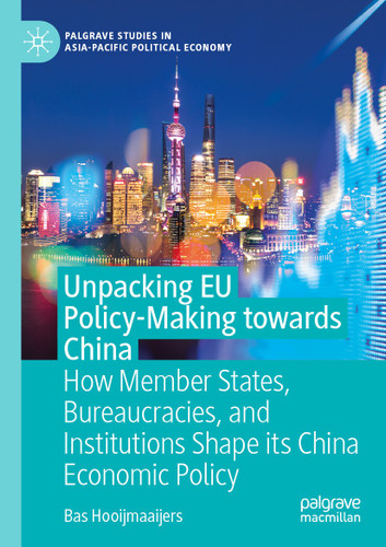 Unpacking EU Policy-Making towards China: How Member States, Bureaucracies, and Institutions Shape its China Economic Policy (Palgrave Studies in Asia-Pacific Political Economy) book cover by Bas Hooijmaaijers